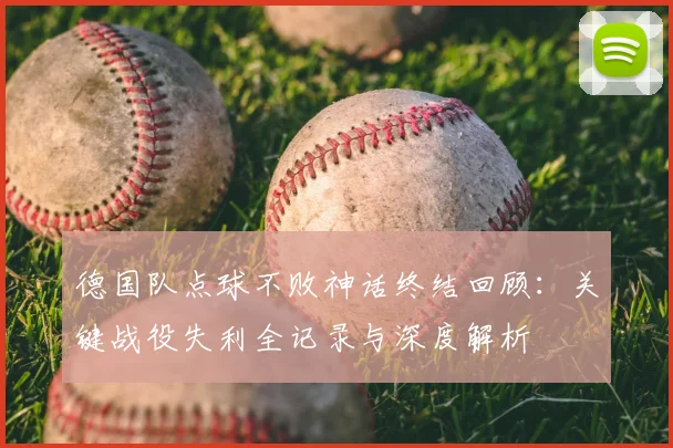 德国队点球不败神话终结回顾:关键战役失利全记录与深度解析
