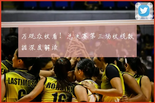 万观众收看！总决赛第三场收视数据深度解读