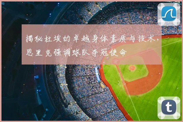 揭秘杜埃的卓越身体素质与技术，恩里克强调球队夺冠使命
