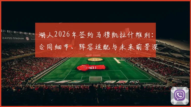 湖人2026年签约马穆凯拉什维利：合同细节、阵容适配与未来前景深度解读